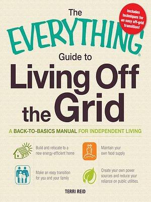 The Everything Guide to Living Off the Grid by Terri Reid