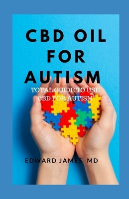 CBD Oil for Autism: Total Guide to Use CBD for Autism by Edward James