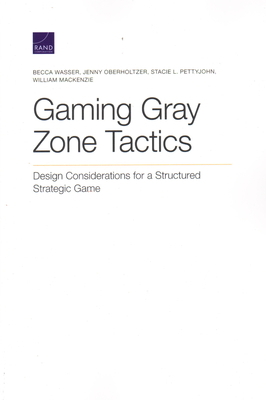 Gaming Gray Zone Tactics: Design Considerations for a Structured Strategic Game by Jenny Oberholtzer, Becca Wasser, Stacie L. Pettyjohn