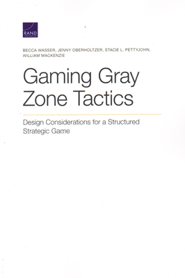 Gaming Gray Zone Tactics: Design Considerations for a Structured Strategic Game by Jenny Oberholtzer, Stacie L. Pettyjohn, Becca Wasser