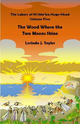 The Labors of Ki'shto'ba Huge-Head, Volume Five: The Wood Where the Two Moons Shine by Lorinda J. Taylor
