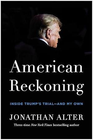 American Reckoning: Inside Trump's Trial―and My Own by Jonathan Alter, Jonathan Alter