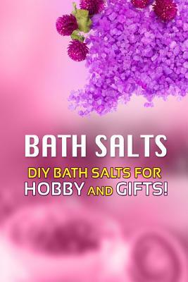 Bath Salts - DIY Bath Salts for Hobby and Gifts!: The Step-By-Step Playbook for Making Bath Salts For Gifts And Hobby by Beth White