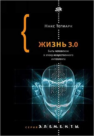 Жизнь 3.0. Быть человеком в эпоху искусственного интеллекта by Max Tegmark, Тегмарк Макс