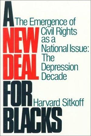 A New Deal for Blacks: The Emergence of Civil Rights as a National Issue, Volume I: The Depression Decade by Harvard Sitkoff, Harvard Sitkoff