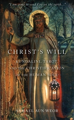 Christ's Will: Tarot, Kundalini, and the Christification of the Human Soul by Samael Aun Weor