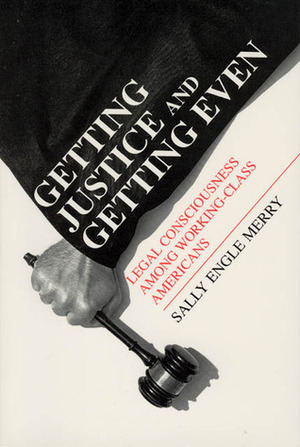 Getting Justice and Getting Even: Legal Consciousness among Working-Class Americans by Sally Engle Merry