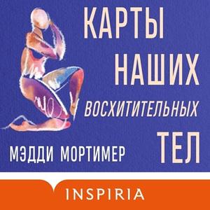 Карты наших восхитительных тел by Maddie Mortimer