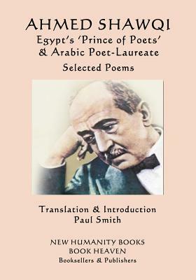 Ahmed Shawqi - Egypt's 'Prince of Poets' & Arabic Poet Laureate: Selected Poems by Ahmed Shawqi