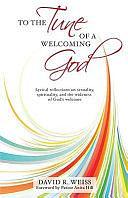 To the Tune of a Welcoming God: Lyrical Reflections on Sexuality, Spirituality, and the Widenessof God's Welcome -- In the Hope That the Church Will Dare to Sing Along by David R. Weiss