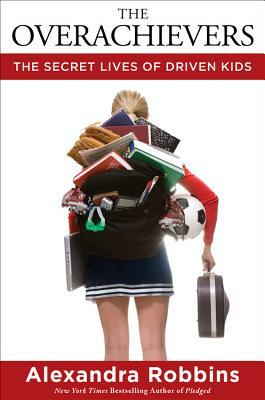 The Overachievers: The Secret Lives of Driven Kids by Alexandra Robbins