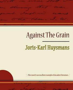 Against the Grain by Joris-Karl Huysmans, Joris-Karl Huysmans