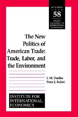 The New Politics of American Trade: Trade, Labor, and the Environment by I. M. Destler, Peter Balint