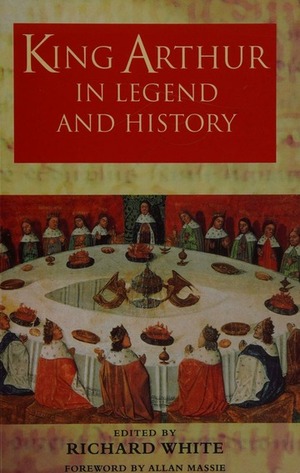 King Arthur In Legend and History by Richard White
