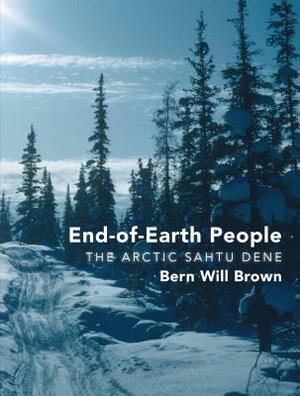 End-Of-Earth People: The Arctic Sahtu Dene by Bern Will Brown
