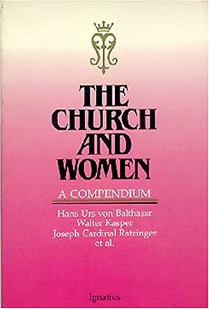 The Church and Women: A Compendium by Benedict XVI, Walter Kasper, Hans Urs von Balthasar