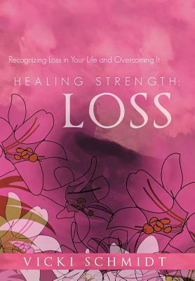 Healing Strength: Loss: Recognizing Loss in Your Life and Overcoming It by Vicki Schmidt