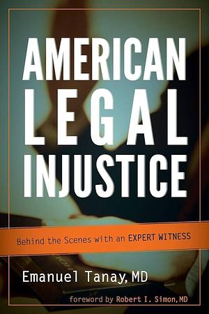 American Legal Injustice: Behind the Scenes with an Expert Witness by Emanuel Tanay