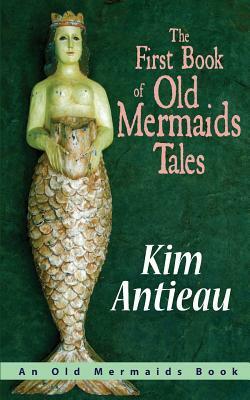 The First Book of Old Mermaids Tales by Kim Antieau