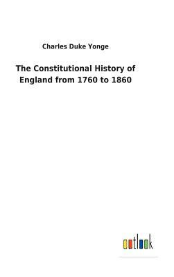 The Constitutional History of England from 1760 to 1860 by Charles Duke Yonge