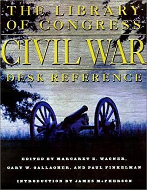 The Library of Congress Civil War Desk Reference by Margaret E. Wagner, James M. McPherson, Gary W. Gallagher, Paul Finkelman