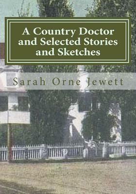 A Country Doctor and Selected Stories and Sketches by Sarah Orne Jewett