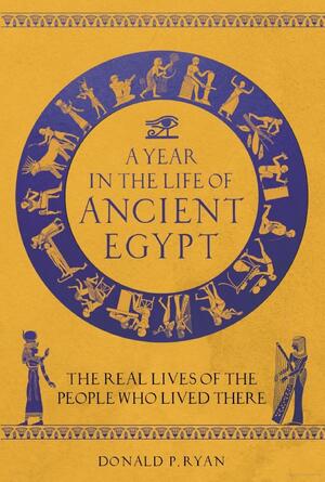 A year in the life of Ancient Egypt: the real lives of the people who lived there by Donald P. Ryan