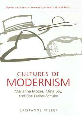 Cultures of Modernism: Marianne Moore, Mina Loy, and Else Lasker-Schuler by Cristanne Miller