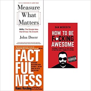 Measure What Matters / Factfulness / How to be F*cking Awesome by Dan Meredith, Hans Rosling, John Doerr