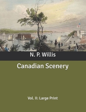 Canadian Scenery: Vol. II: Large Print by N. P. Willis