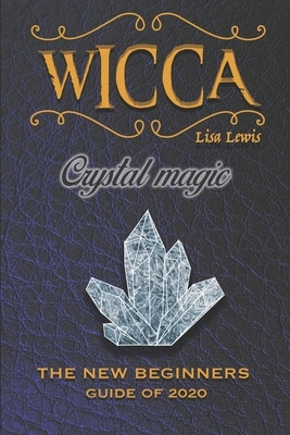 Wicca Crystal Magic: The New Book of 2020, a Beginner's Guide for Wiccan or Other Practitioner of Witchcraft With Simple Crystal and Stone by Lisa Lewis