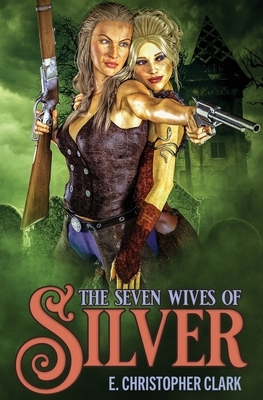 The Seven Wives of Silver by E. Christopher Clark