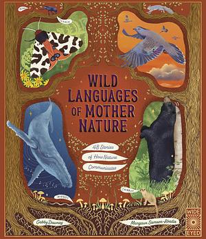 Wild Languages of Mother Nature: 48 Stories of How Nature Communicates: 48 Stories of How Nature Communicates by Gabby Dawnay