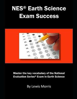 NES Earth Science Exam Success: Master the Key Vocabulary of the National Evaluation Series Exam in Earth Science by Lewis Morris