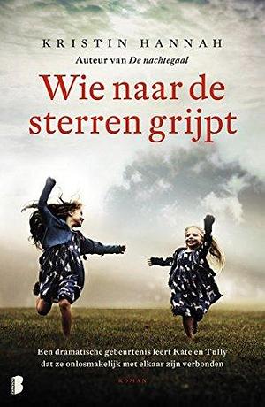 Wie naar de sterren grijpt: Een dramatische gebeurtenis leert Kate en Tully dat ze onlosmakelijk met elkaar verbonden zijn by Kristin Hannah, Kristin Hannah