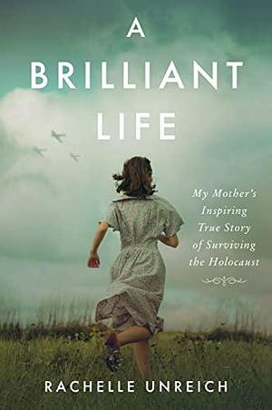 A Brilliant Life: My Mother's Inspiring True Story of Surviving the Holocaust by Rachelle Unreich