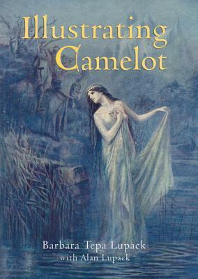 Illustrating Camelot by Barbara Tepa Lupack, Alan Lupack