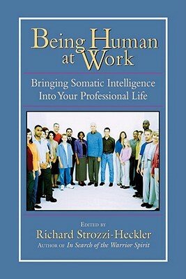 Being Human at Work: Bringing Somatic Intelligence Into Your Professional Life by 