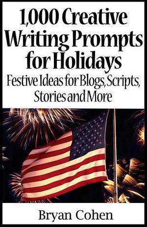 1,000 Creative Writing Prompts for Holidays: Festive Ideas for Blogs, Scripts, Stories and More by Bryan Cohen, Bryan Cohen