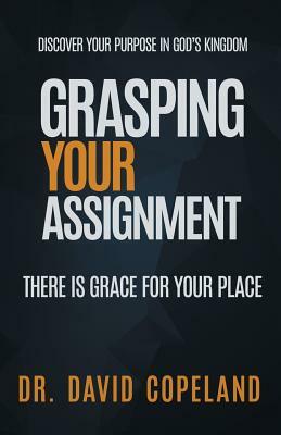 Grasping Your Assignment: There is Grace for Your Place by David Copeland