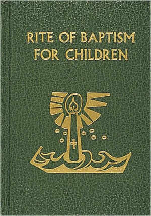 Rite of Baptism for Children by The Catholic Church, International Commission on English in the Liturgy, United States Conference of Catholic Bishops