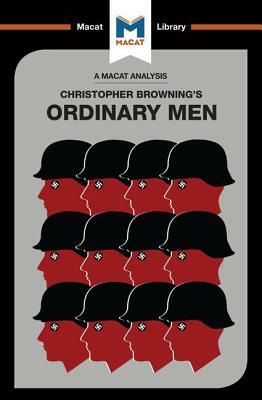 An Analysis of Christopher R. Browning's Ordinary Men: Reserve Police Battalion 101 and the Final Solution in Poland by Tom Stammers, James Chappel