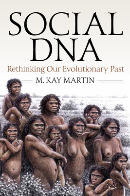 Social DNA: Rethinking Our Evolutionary Past by M. Kay Martin