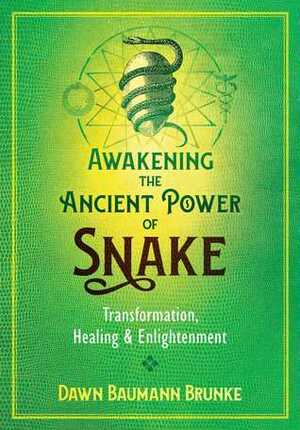 Awakening the Ancient Power of Snake: Transformation, Healing, and Enlightenment by Dawn Baumann Brunke