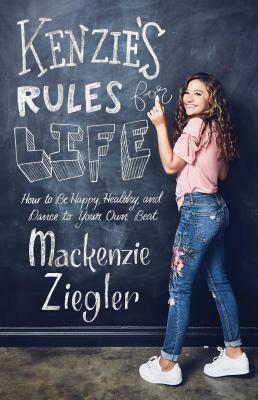 Kenzie's Rules for Life: How to Be Happy, Healthy, and Dance to Your Own Beat by MacKenzie Ziegler