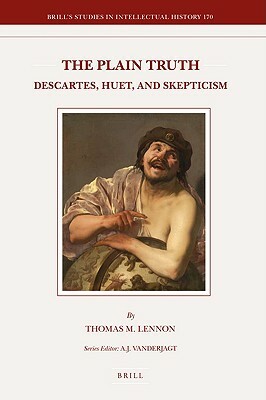 The Plain Truth: Descartes, Huet, and Skepticism by Thomas M. Lennon