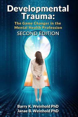 Developmental Trauma: The Game Changer in the Mental Health Profession by Janae B. Weinhold, Barry K. Weinhold