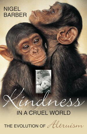 Kindness In A Cruel World: The Evolution Of Altruism by Nigel Barber