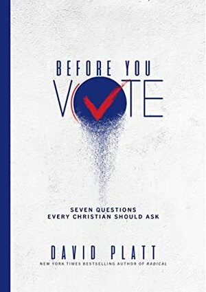 Before You Vote: Seven Questions Every Christian Should Ask by David Platt