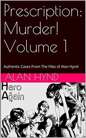 Prescription: Murder! Volume 1: Authentic Cases From The Files of Alan Hynd by Noel Hynd, George Kaczender, Alan Hynd